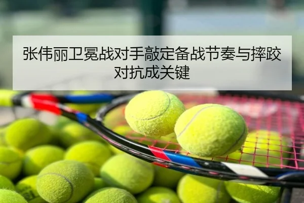 张伟丽卫冕战对手敲定备战节奏与摔跤对抗成关键