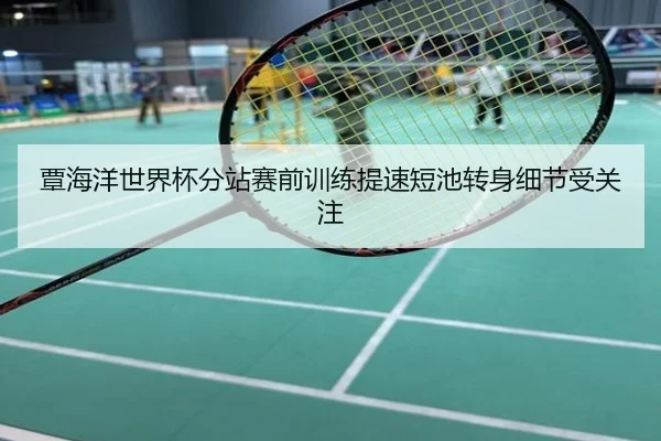 覃海洋世界杯分站赛前训练提速短池转身细节受关注